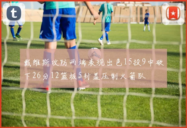 戴维斯攻防两端表现出色15投9中砍下26分12篮板5封盖压制火箭队