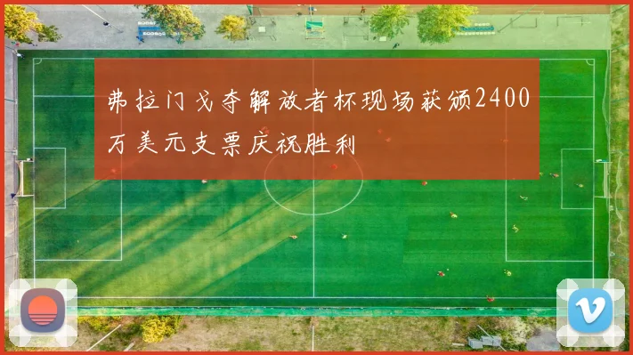 弗拉门戈夺解放者杯现场获颁2400万美元支票庆祝胜利