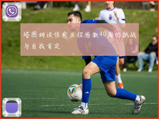 塔图姆谈伤愈历程感激40周的挑战与自我肯定