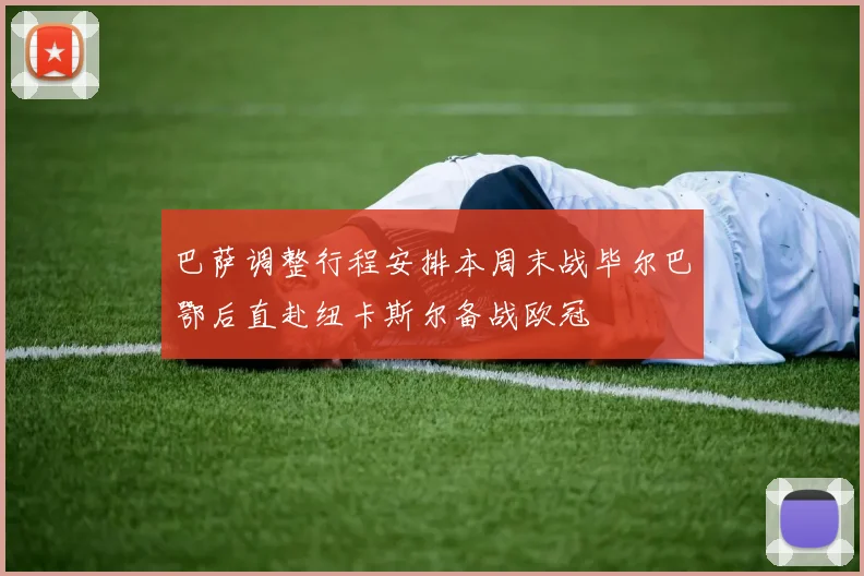 巴萨调整行程安排本周末战毕尔巴鄂后直赴纽卡斯尔备战欧冠
