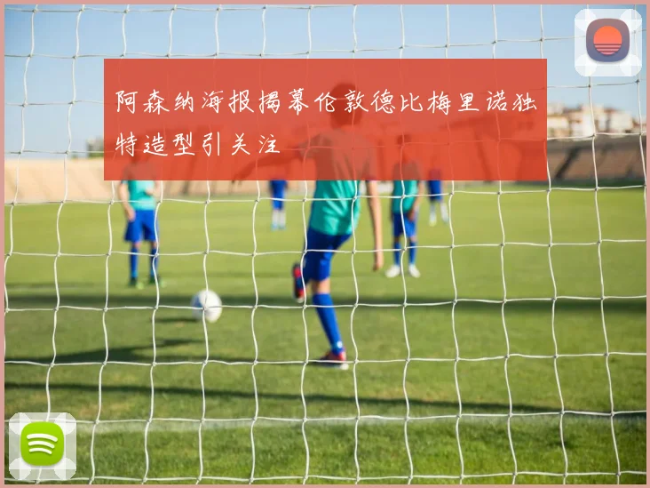 阿森纳海报揭幕伦敦德比梅里诺独特造型引关注