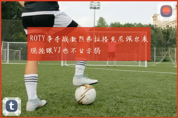 ROTY争夺战激烈弗拉格克尼佩尔表现抢眼VJ也不甘示弱