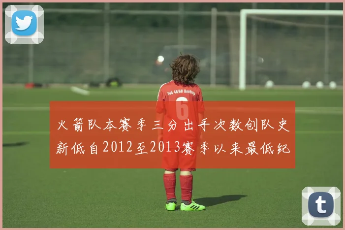 火箭队本赛季三分出手次数创队史新低自2012至2013赛季以来最低纪录