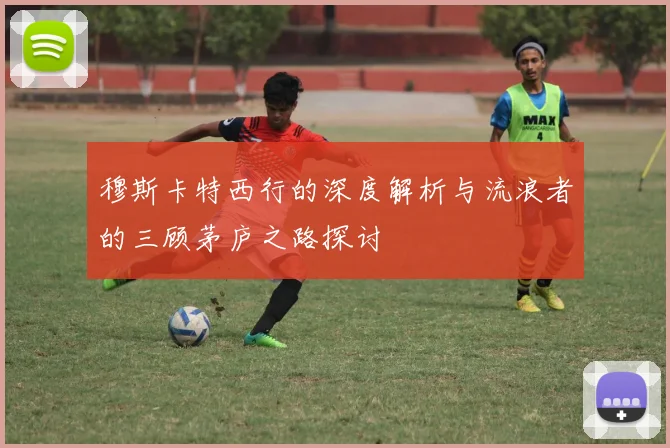穆斯卡特西行的深度解析与流浪者的三顾茅庐之路探讨