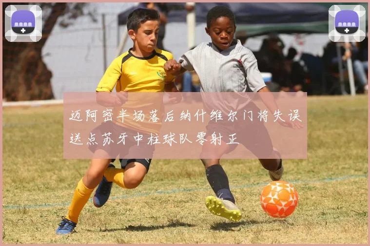迈阿密半场落后纳什维尔门将失误送点苏牙中柱球队零射正