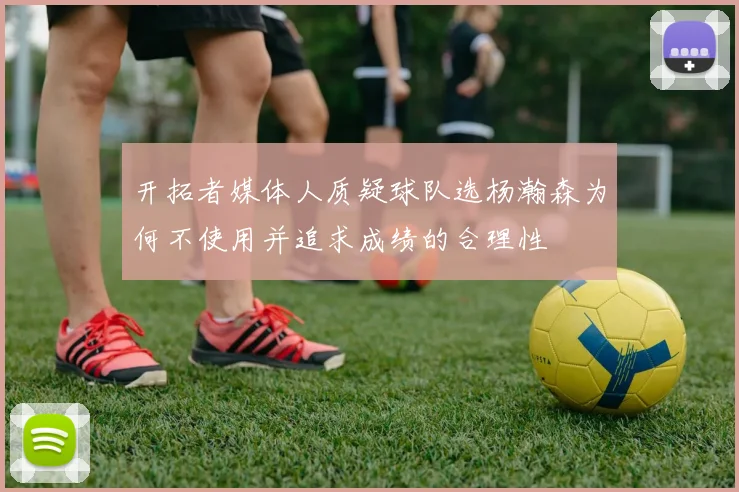 开拓者媒体人质疑球队选杨瀚森为何不使用并追求成绩的合理性