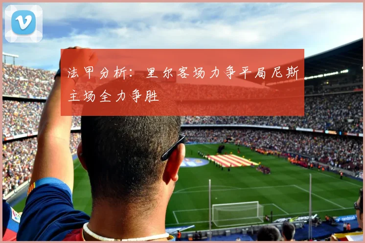 法甲分析：里尔客场力争平局尼斯主场全力争胜