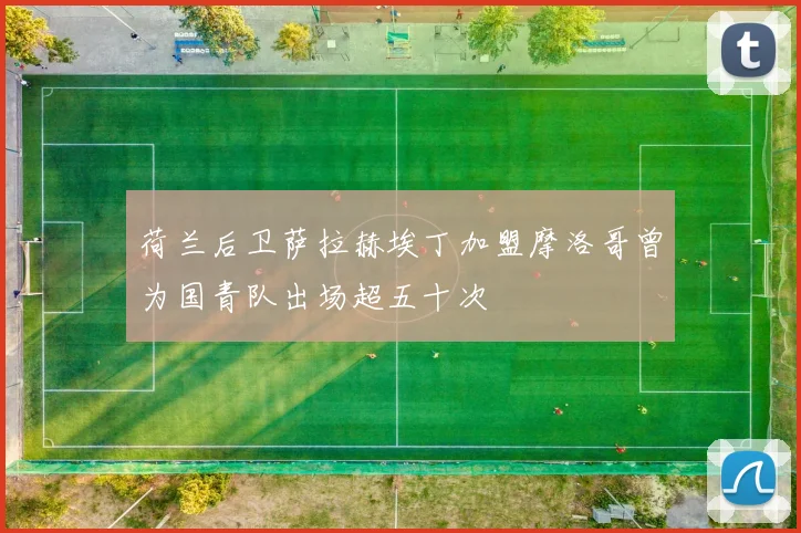荷兰后卫萨拉赫埃丁加盟摩洛哥曾为国青队出场超五十次
