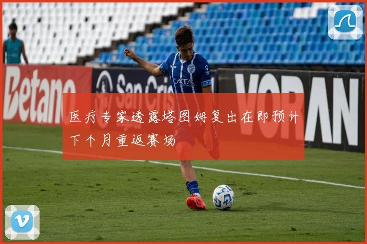 医疗专家透露塔图姆复出在即预计下个月重返赛场