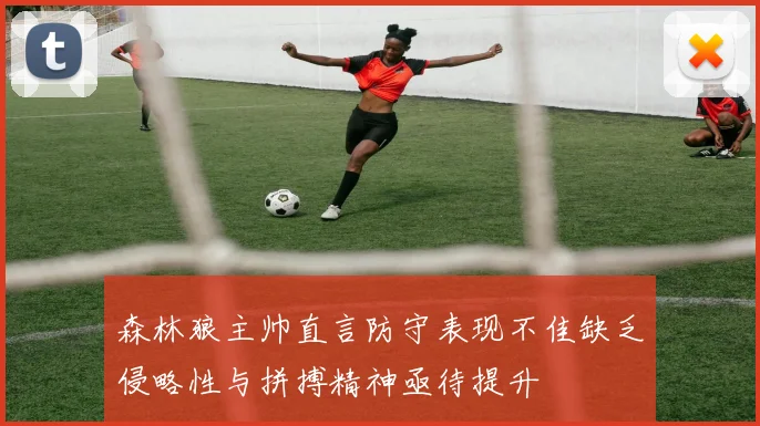 森林狼主帅直言防守表现不佳缺乏侵略性与拼搏精神亟待提升