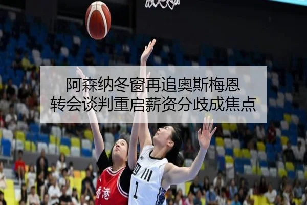 阿森纳冬窗再追奥斯梅恩 转会谈判重启薪资分歧成焦点