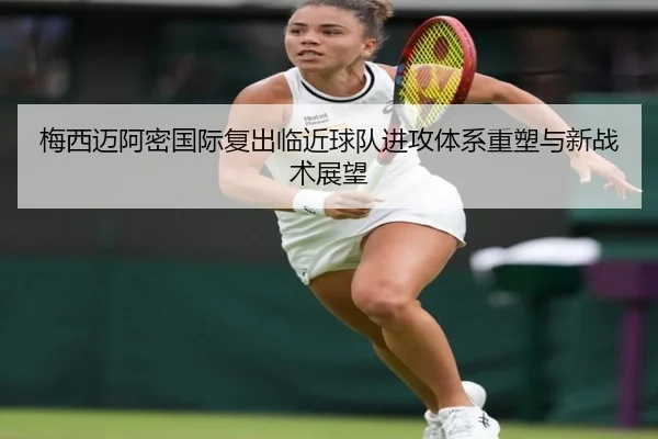 梅西迈阿密国际复出临近球队进攻体系重塑与新战术展望 | 18LUCKSPORTS